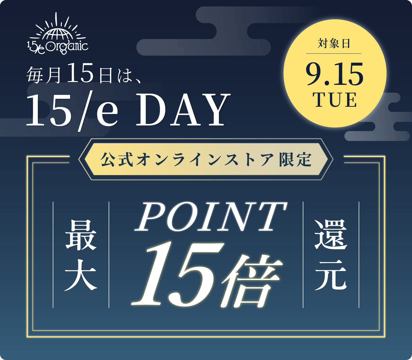 ＼ 毎月15日は「15/e DAY」／オンライン店限定で"ポイント最大15倍"還元！！