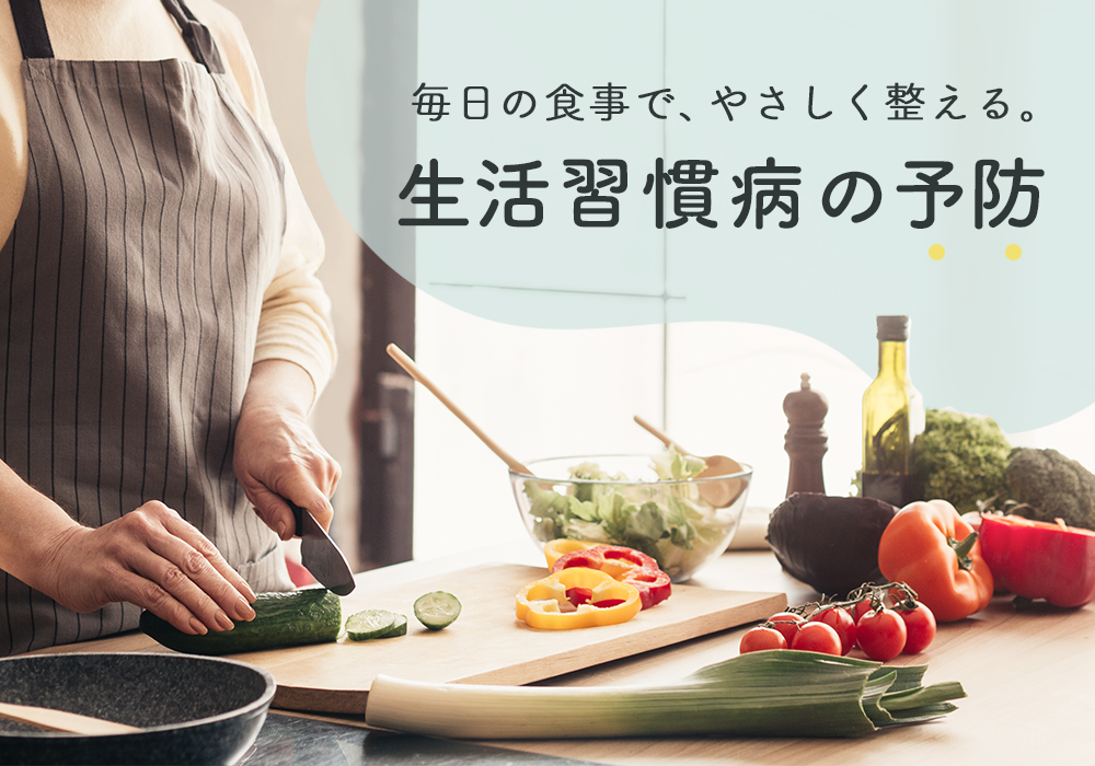 生活習慣病の予防は毎日の食事から。健やかなカラダをつくる食べ物と食べ方のコツを紹介