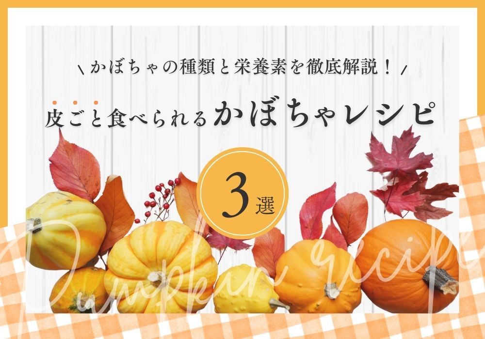 かぼちゃの種類と栄養素を徹底解説！皮ごと食べられるかぼちゃレシピ3選