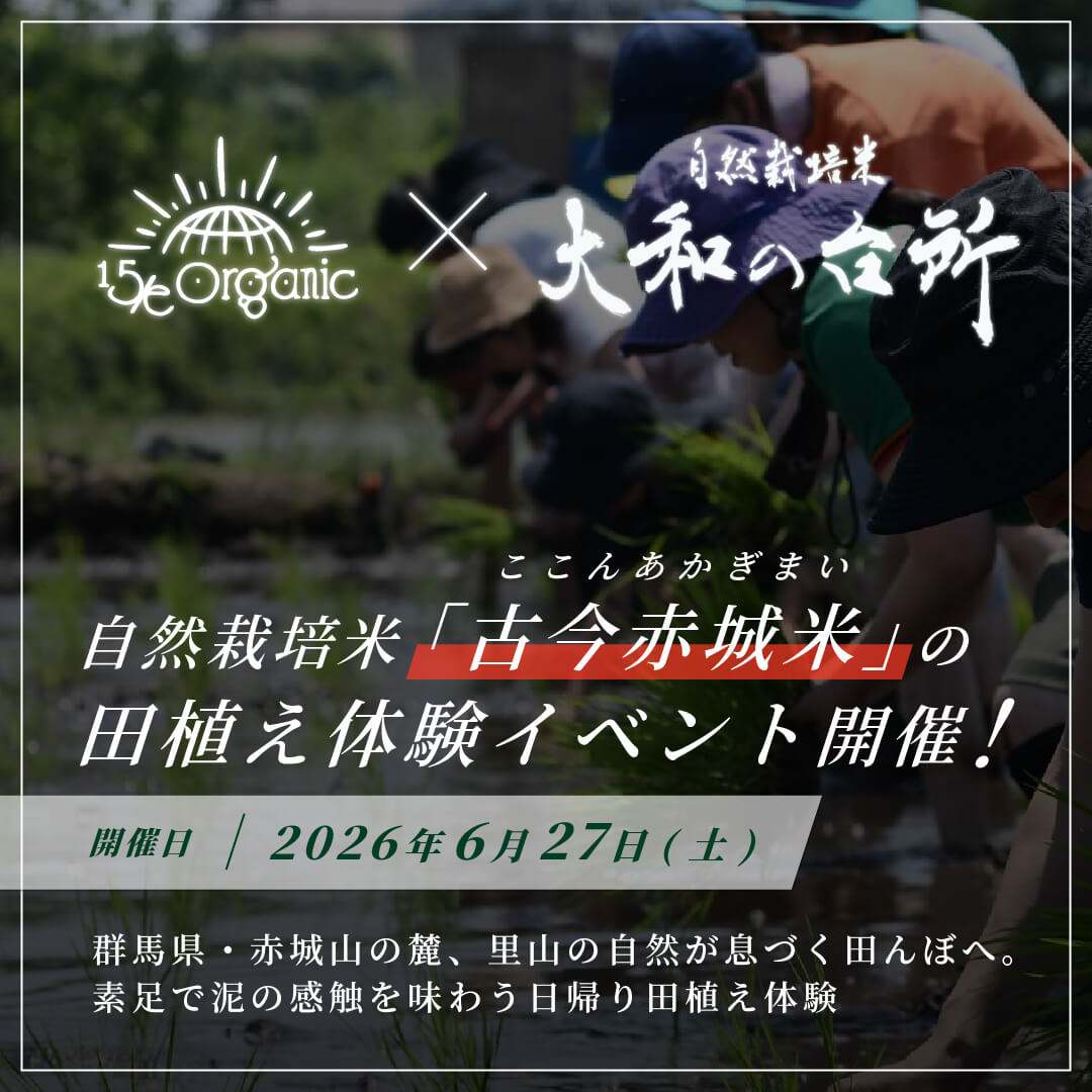 
                  
                    15/e organic×大和の台所　自然栽培米「古今赤城米」の田植え体験イベント！2026年6月27日(土)開催！ 「食事＋お土産米付」！FRIENDS会員は500円OFF！
                  
                
