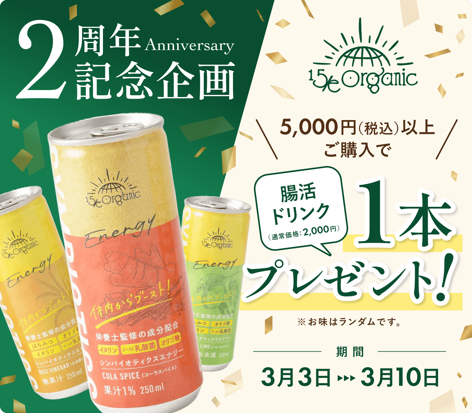15/e organic2周年記念企画　5,000円以上(税込)ご購入で腸活ドリンク1本プレゼント！
※味は、ランダム