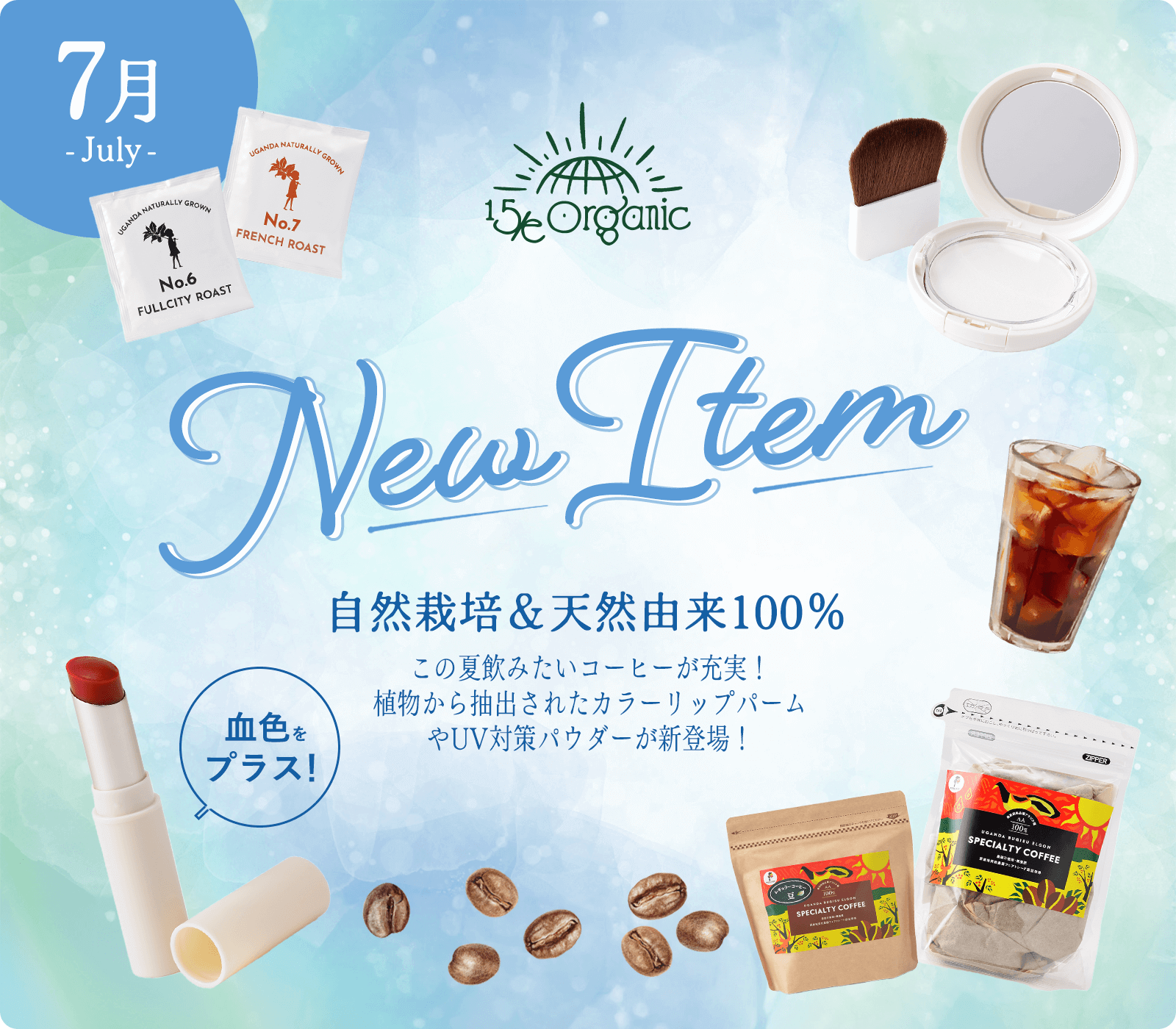 15/e organicの7月新商品　自然栽培＆天然由来100％　この夏のみたいコーヒーが充実！植物から抽出されたカラーリップバームで血色プラス！UV対策パウダーも新登場！
